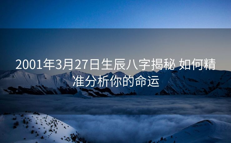 2001年3月27日生辰八字揭秘 如何精准分析你的命运