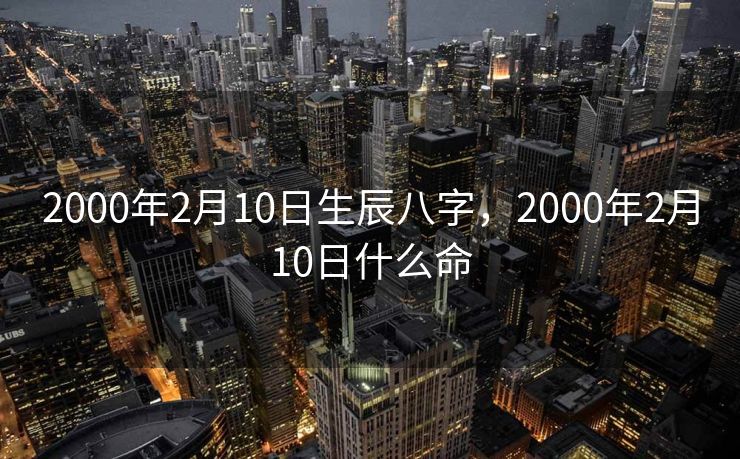 2000年2月10日生辰八字，2000年2月10日什么命