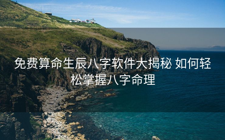 免费算命生辰八字软件大揭秘 如何轻松掌握八字命理