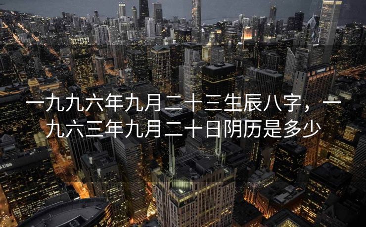 一九九六年九月二十三生辰八字，一九六三年九月二十日阴历是多少