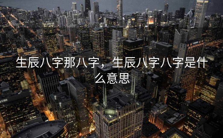 生辰八字那八字，生辰八字八字是什么意思