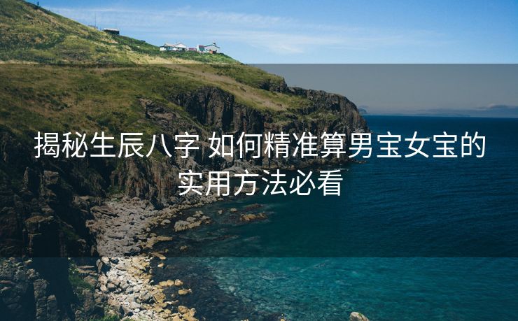 揭秘生辰八字 如何精准算男宝女宝的实用方法必看