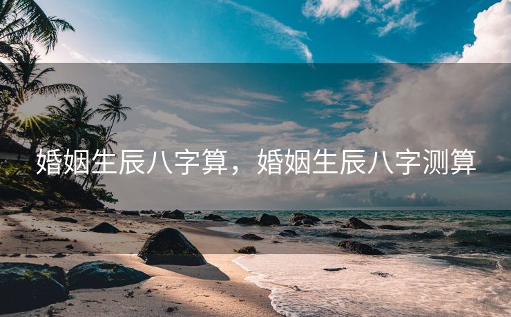 婚姻生辰八字算，婚姻生辰八字测算