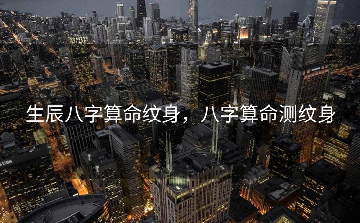生辰八字算命纹身，八字算命测纹身