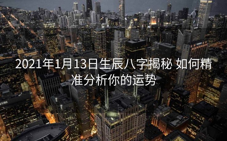 2021年1月13日生辰八字揭秘 如何精准分析你的运势