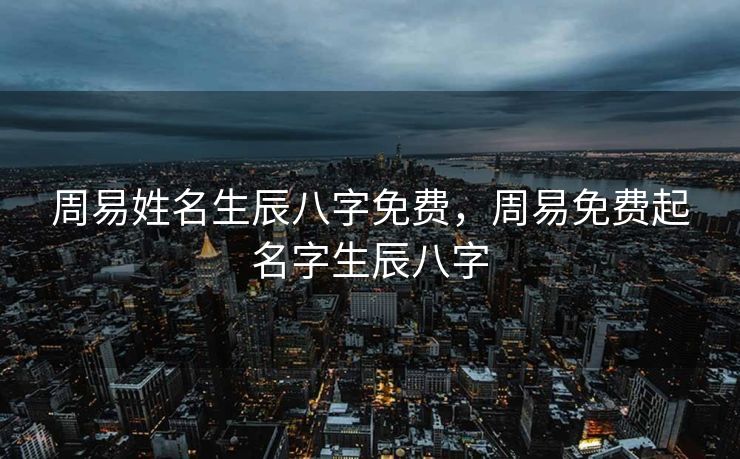 周易姓名生辰八字免费，周易免费起名字生辰八字