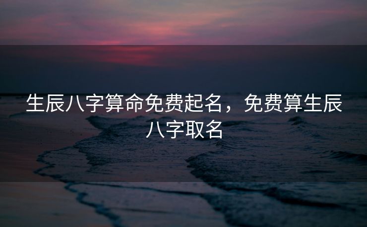 生辰八字算命免费起名，免费算生辰八字取名