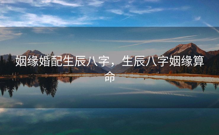 姻缘婚配生辰八字，生辰八字姻缘算命