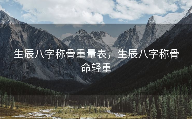 生辰八字称骨重量表，生辰八字称骨命轻重