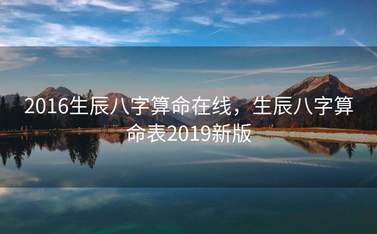2016生辰八字算命在线，生辰八字算命表2019新版