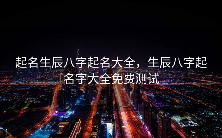 起名生辰八字起名大全，生辰八字起名字大全免费测试