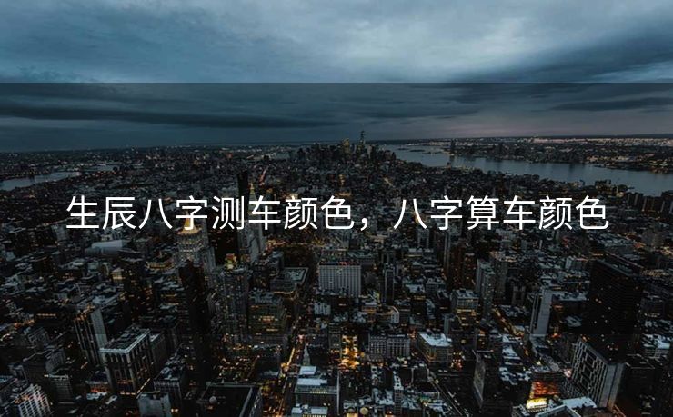 生辰八字测车颜色，八字算车颜色