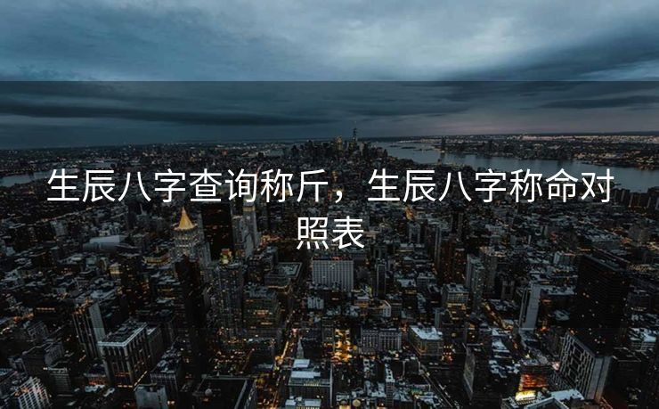 生辰八字查询称斤，生辰八字称命对照表