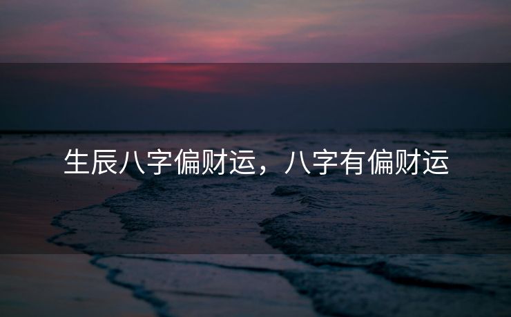 生辰八字偏财运，八字有偏财运