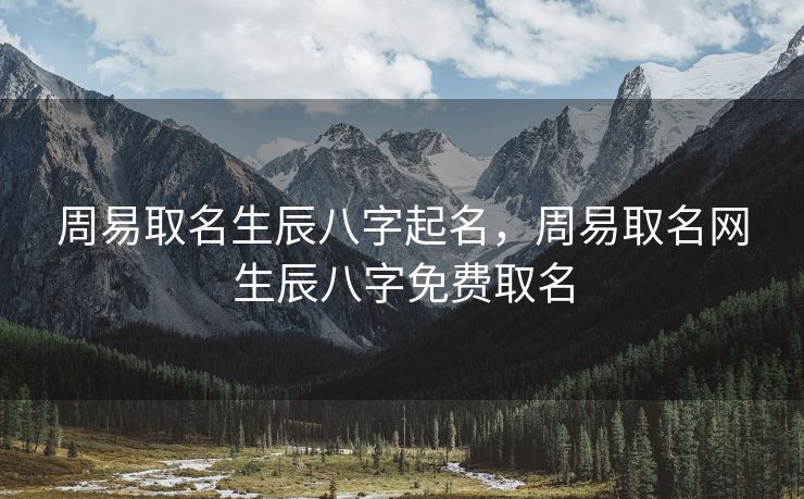 周易取名生辰八字起名，周易取名网生辰八字免费取名