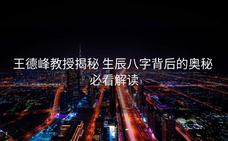 王德峰教授揭秘 生辰八字背后的奥秘 必看解读