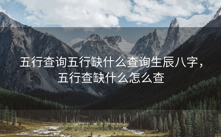 五行查询五行缺什么查询生辰八字，五行查缺什么怎么查