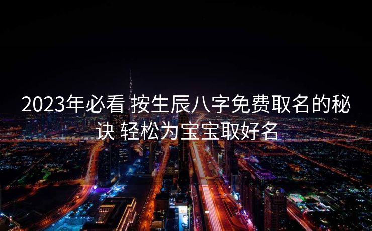 2023年必看 按生辰八字免费取名的秘诀 轻松为宝宝取好名