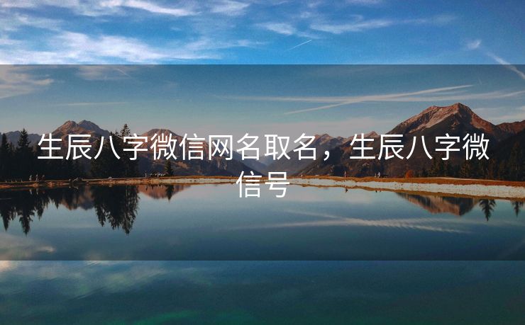 生辰八字微信网名取名，生辰八字微信号