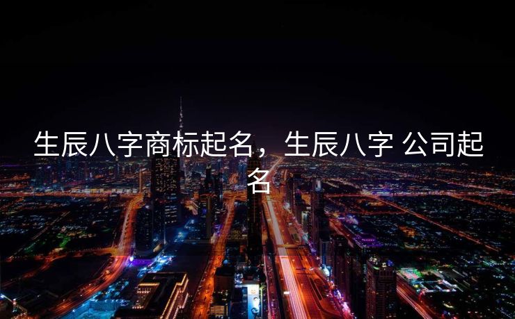 生辰八字商标起名，生辰八字 公司起名