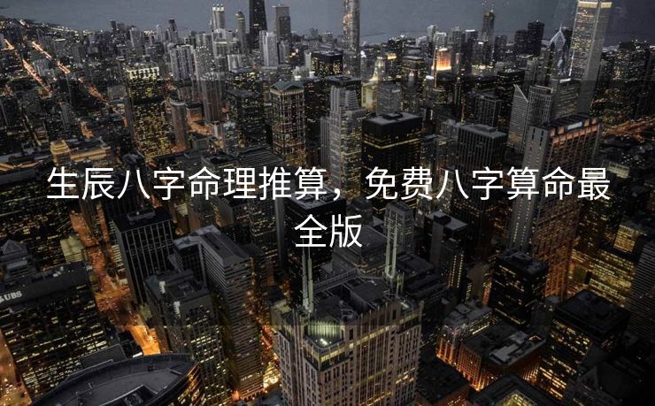 生辰八字命理推算，免费八字算命最全版