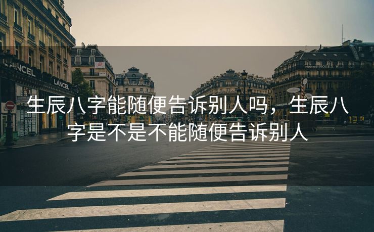 生辰八字能随便告诉别人吗，生辰八字是不是不能随便告诉别人