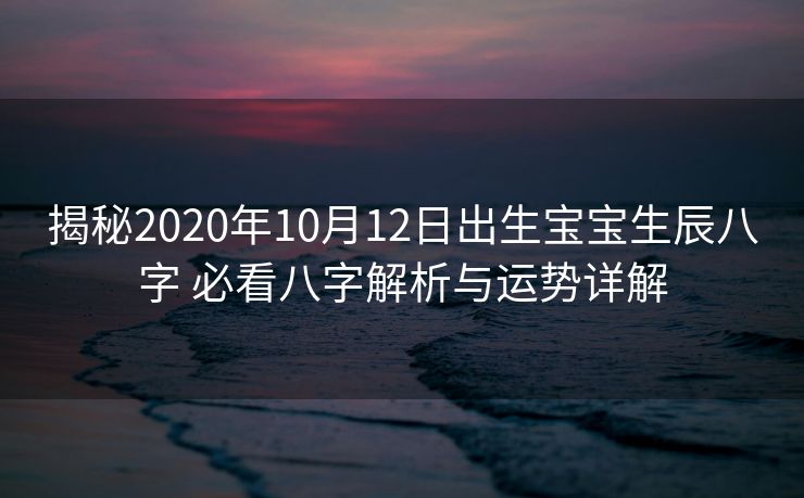 揭秘2020年10月12日出生宝宝生辰八字 必看八字解析与运势详解