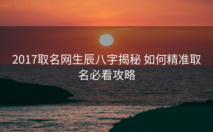 2017取名网生辰八字揭秘 如何精准取名必看攻略
