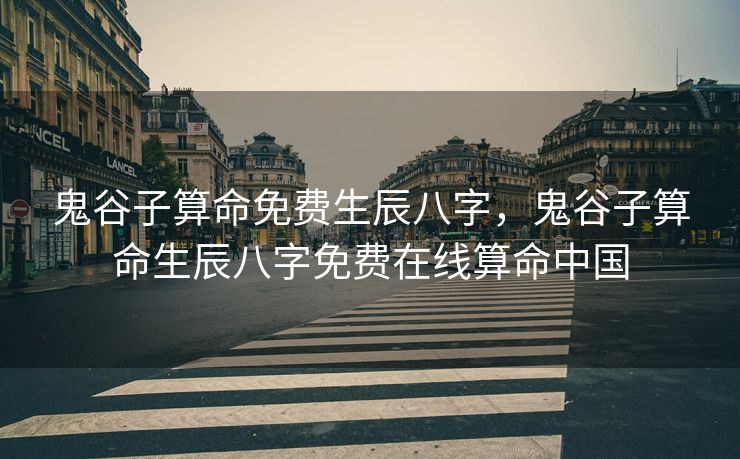 鬼谷子算命免费生辰八字，鬼谷子算命生辰八字免费在线算命中国