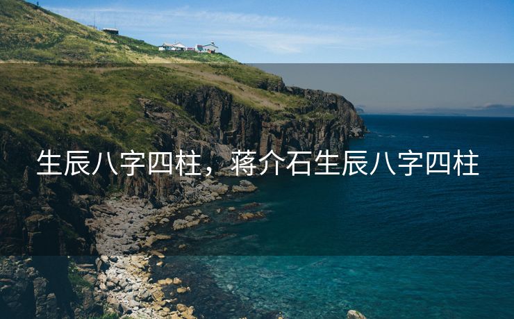 生辰八字四柱，蒋介石生辰八字四柱