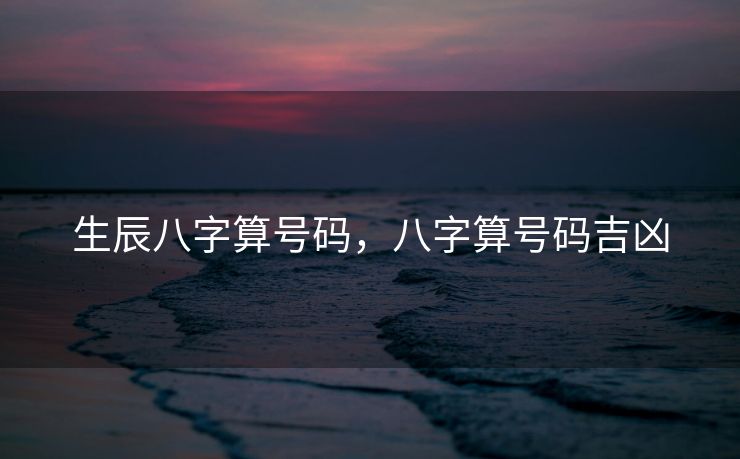 生辰八字算号码，八字算号码吉凶
