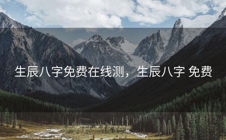 生辰八字免费在线测，生辰八字 免费