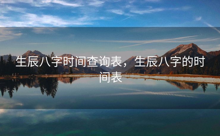生辰八字时间查询表，生辰八字的时间表