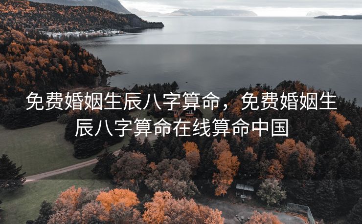免费婚姻生辰八字算命，免费婚姻生辰八字算命在线算命中国