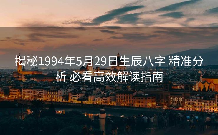 揭秘1994年5月29日生辰八字 精准分析 必看高效解读指南