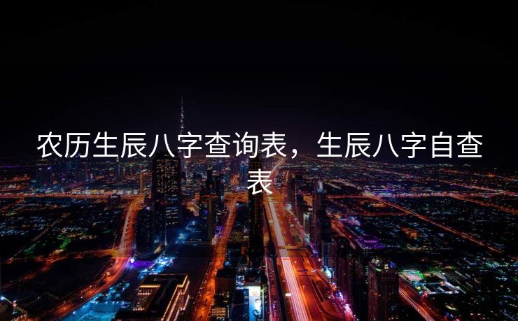 农历生辰八字查询表，生辰八字自查表
