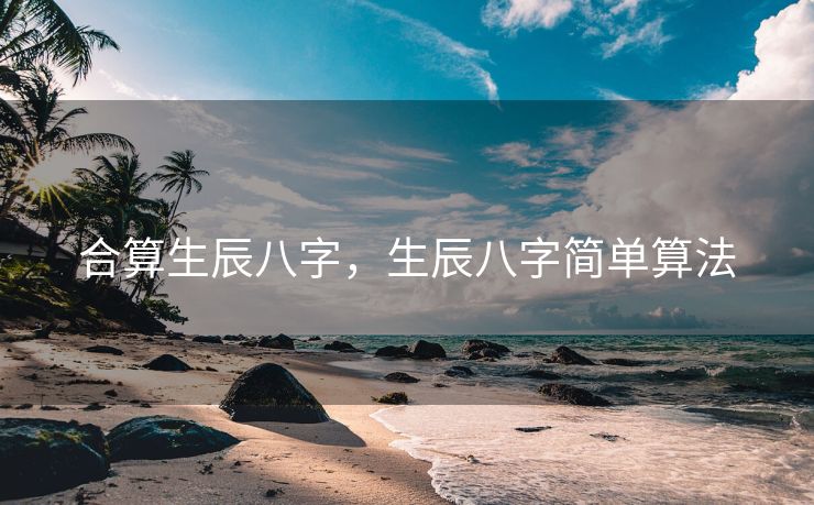 合算生辰八字，生辰八字简单算法