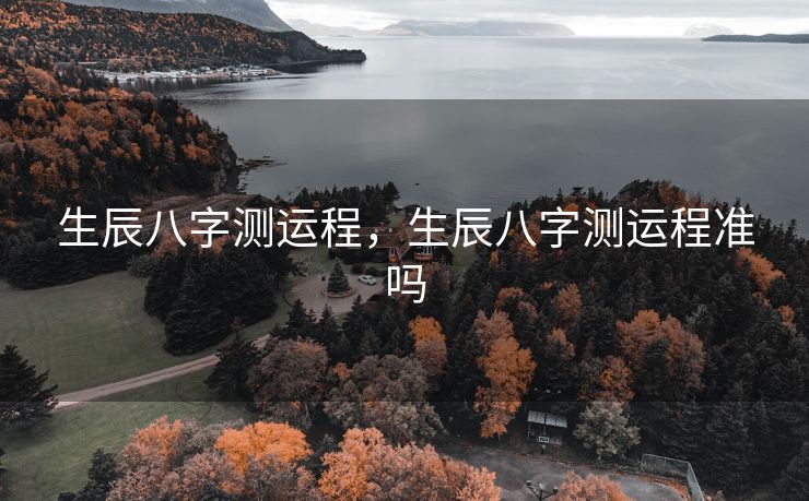 生辰八字测运程，生辰八字测运程准吗