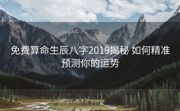 免费算命生辰八字2019揭秘 如何精准预测你的运势