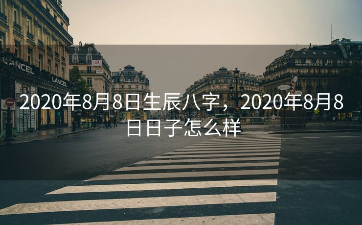 2020年8月8日生辰八字，2020年8月8日日子怎么样