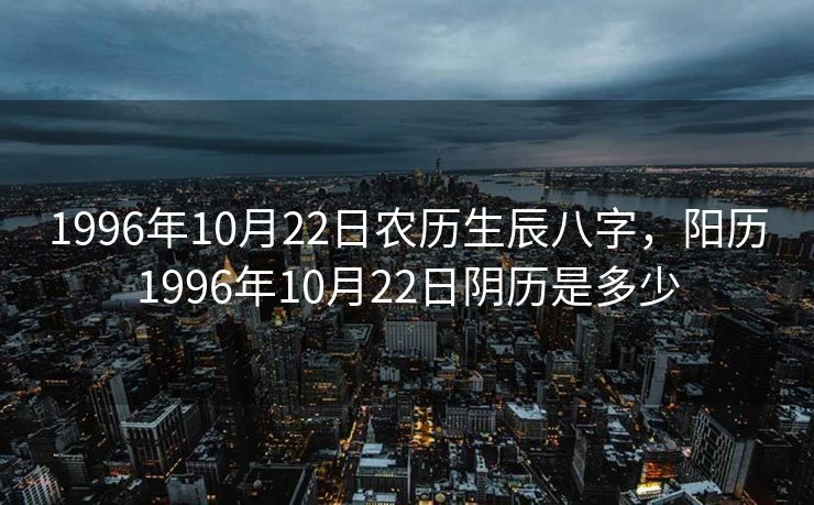 1996年10月22日农历生辰八字，阳历1996年10月22日阴历是多少