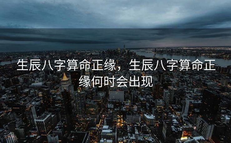 生辰八字算命正缘，生辰八字算命正缘何时会出现