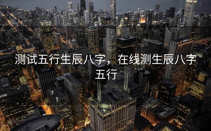 测试五行生辰八字，在线测生辰八字五行