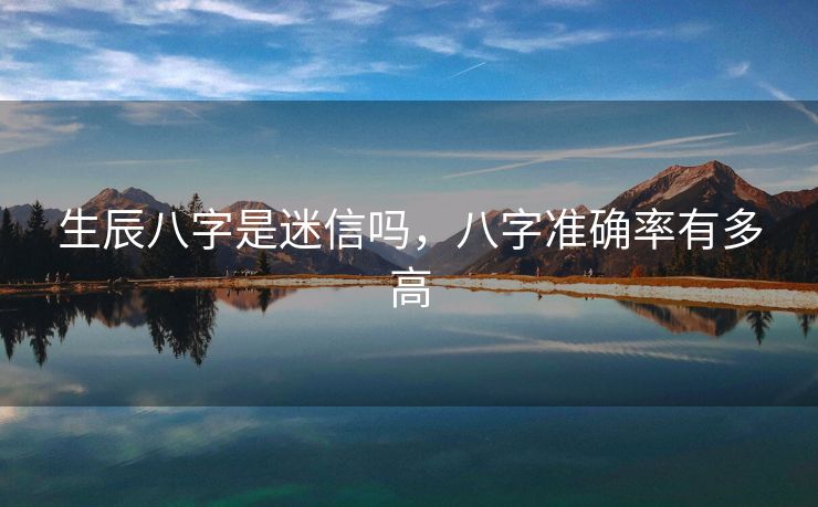 生辰八字是迷信吗，八字准确率有多高