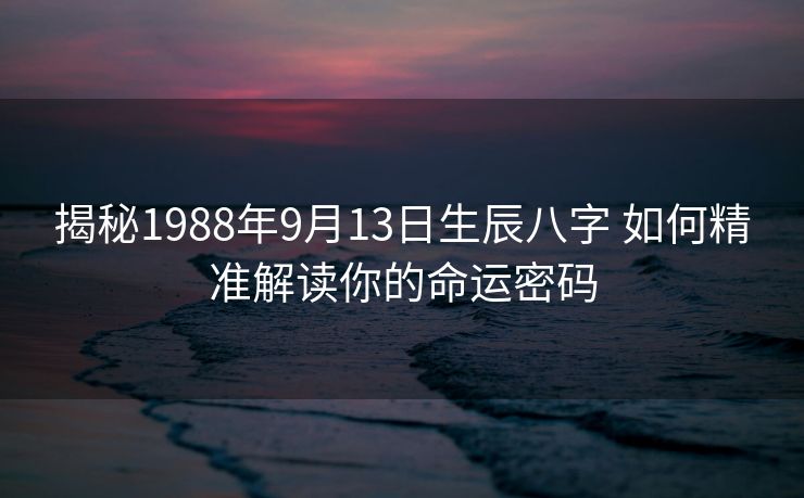 揭秘1988年9月13日生辰八字 如何精准解读你的命运密码