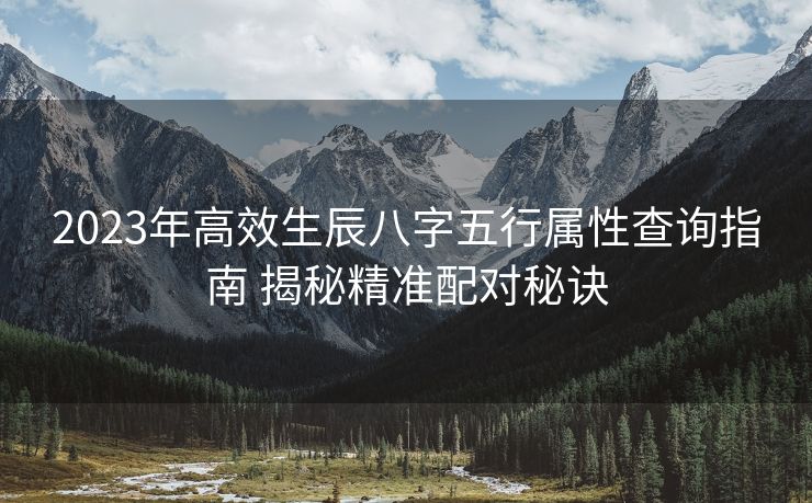 2023年高效生辰八字五行属性查询指南 揭秘精准配对秘诀