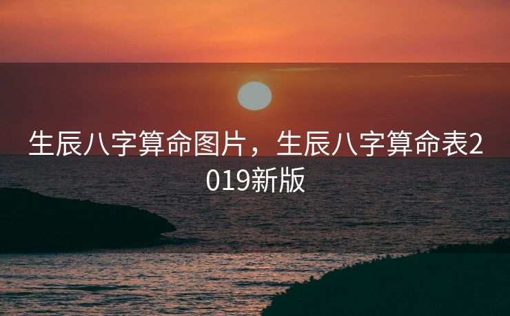 生辰八字算命图片，生辰八字算命表2019新版