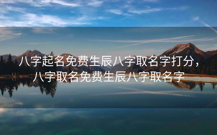 八字起名免费生辰八字取名字打分，八字取名免费生辰八字取名字