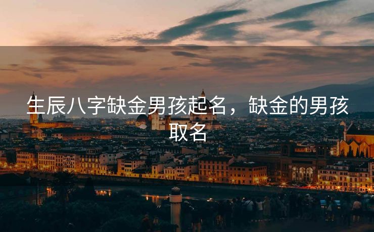 生辰八字缺金男孩起名，缺金的男孩取名