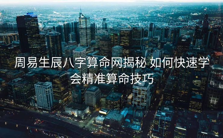 周易生辰八字算命网揭秘 如何快速学会精准算命技巧